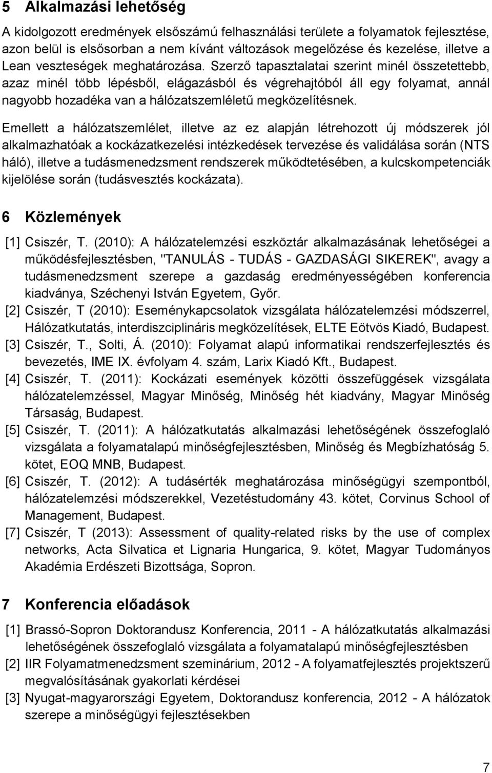 Szerző tapasztalatai szerint minél összetettebb, azaz minél több lépésből, elágazásból és végrehajtóból áll egy folyamat, annál nagyobb hozadéka van a hálózatszemléletű megközelítésnek.