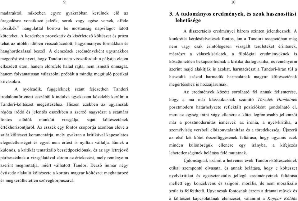 A elemzések eredményeként ugyanakkor meger sítést nyert, hogy Tandori nem visszafordult a pályája elején elkezdett úton, hanem el refelé halad rajta, nem ismétli önmagát, hanem folyamatosan