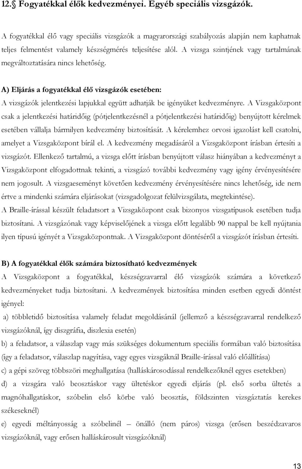 A vizsga szintjének vagy tartalmának megváltoztatására nincs lehetőség. A) Eljárás a fogyatékkal élő vizsgázók esetében: A vizsgázók jelentkezési lapjukkal együtt adhatják be igényüket kedvezményre.