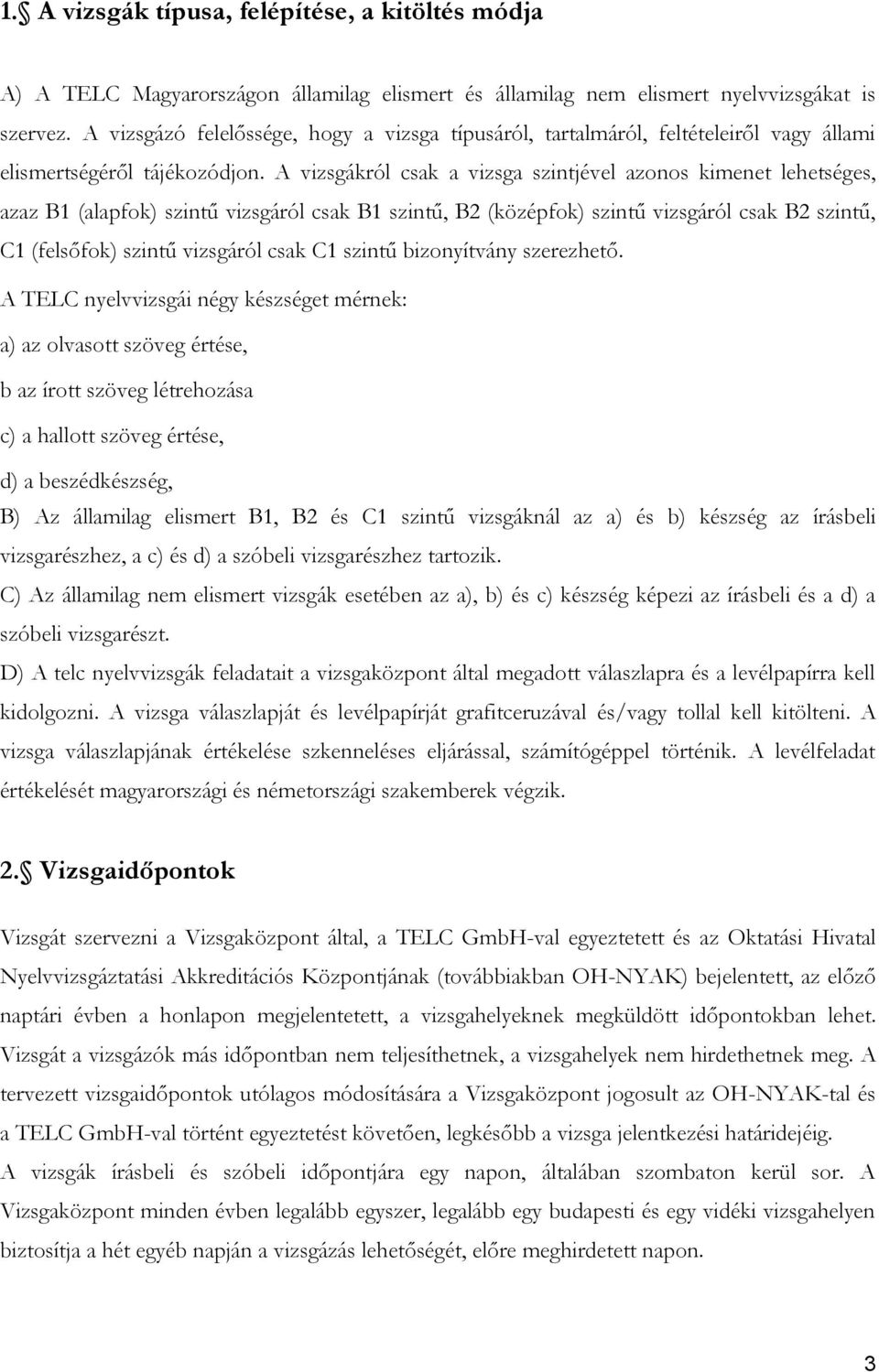 A vizsgákról csak a vizsga szintjével azonos kimenet lehetséges, azaz B1 (alapfok) szintű vizsgáról csak B1 szintű, B2 (középfok) szintű vizsgáról csak B2 szintű, C1 (felsőfok) szintű vizsgáról csak