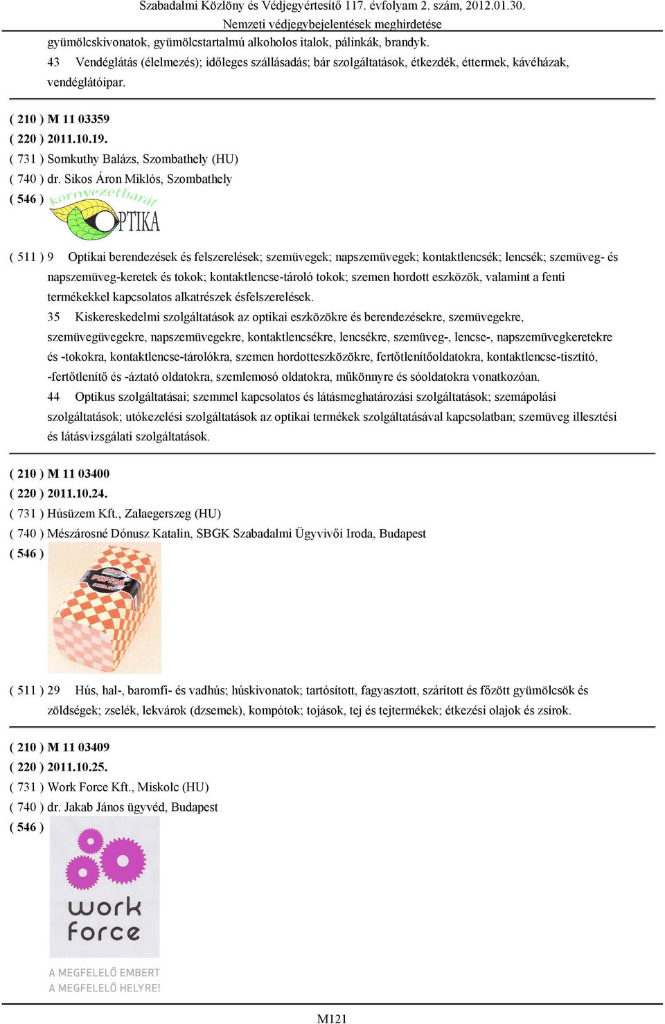 Sikos Áron Miklós, Szombathely ( 511 ) 9 Optikai berendezések és felszerelések; szemüvegek; napszemüvegek; kontaktlencsék; lencsék; szemüveg- és napszemüveg-keretek és tokok; kontaktlencse-tároló