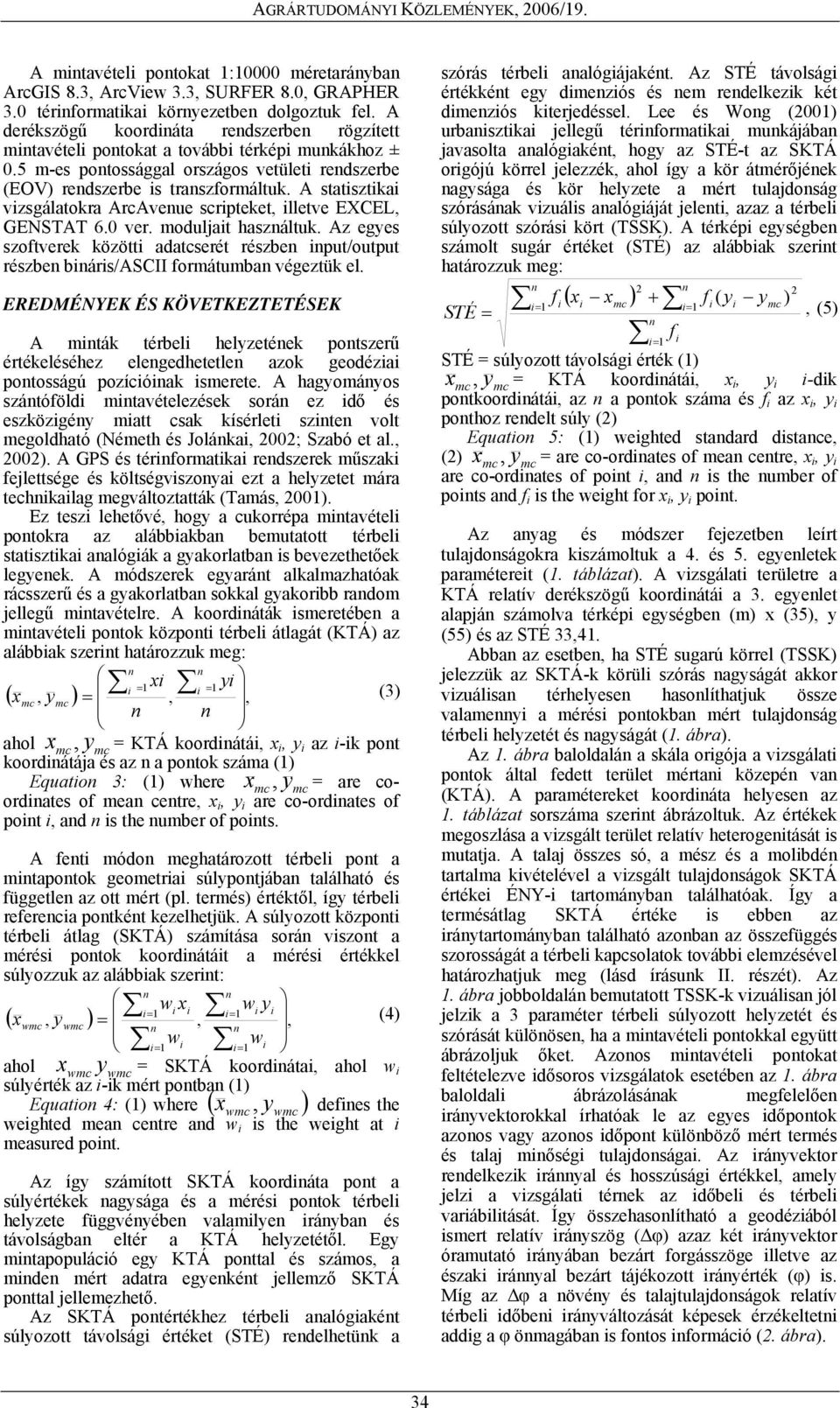 A statsztka vzsgálatokra ArcAveue scrpteket, lletve EXCEL, GENSTAT 6.0 ver. moduljat haszáltuk. Az egyes szoftverek között adatcserét részbe put/output részbe bárs/ascii formátumba végeztük el.