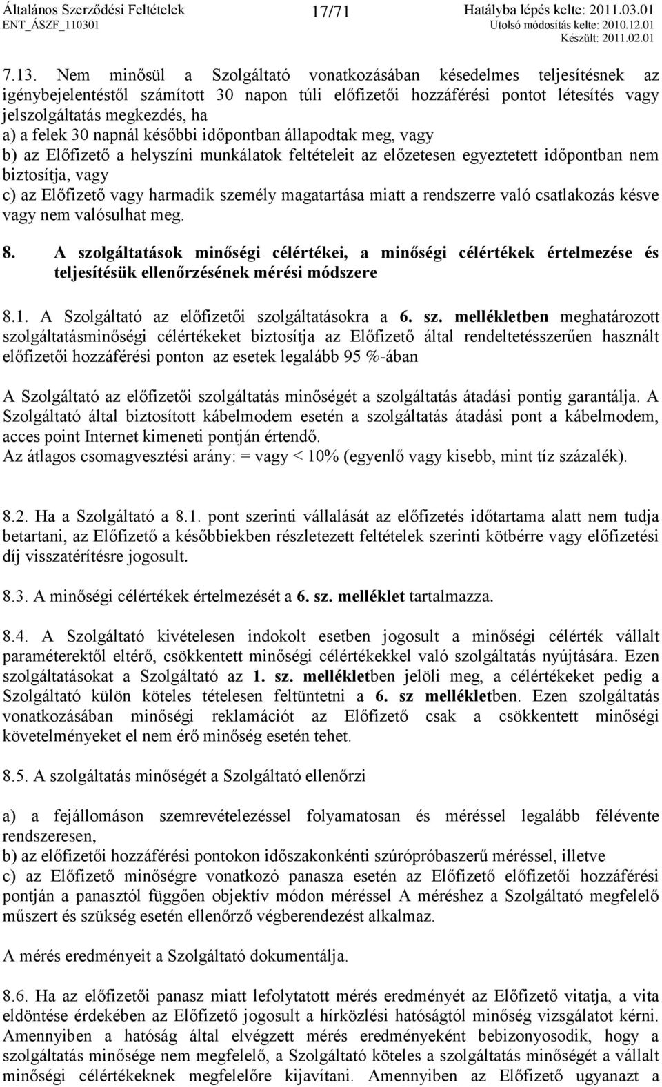 30 napnál későbbi időpontban állapodtak meg, vagy b) az Előfizető a helyszíni munkálatok feltételeit az előzetesen egyeztetett időpontban nem biztosítja, vagy c) az Előfizető vagy harmadik személy