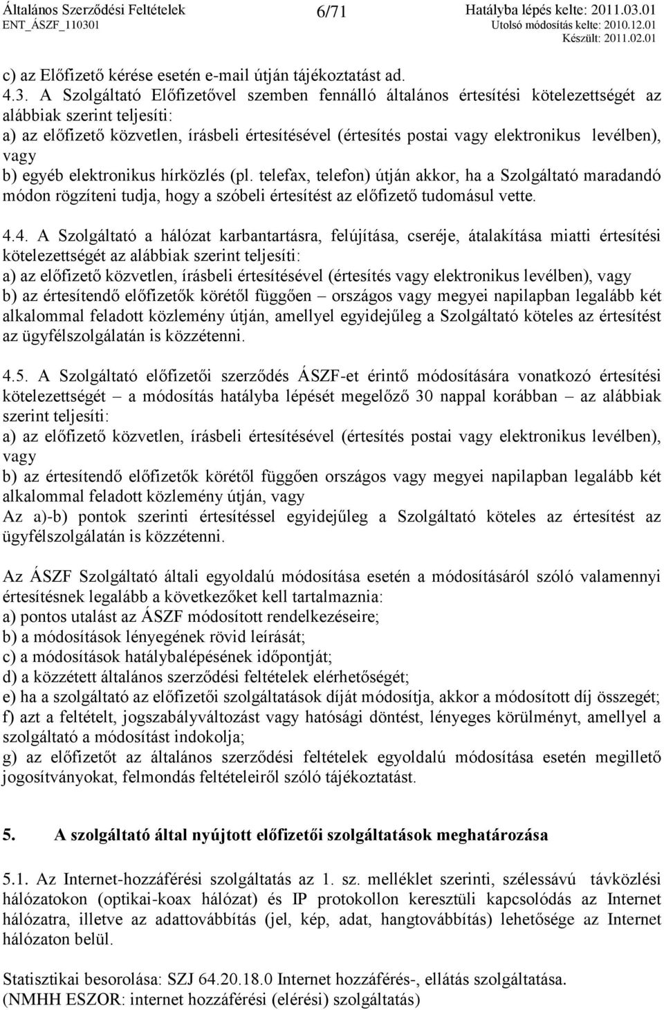 levélben), vagy b) egyéb elektronikus hírközlés (pl. telefax, telefon) útján akkor, ha a Szolgáltató maradandó módon rögzíteni tudja, hogy a szóbeli értesítést az előfizető tudomásul vette. 4.