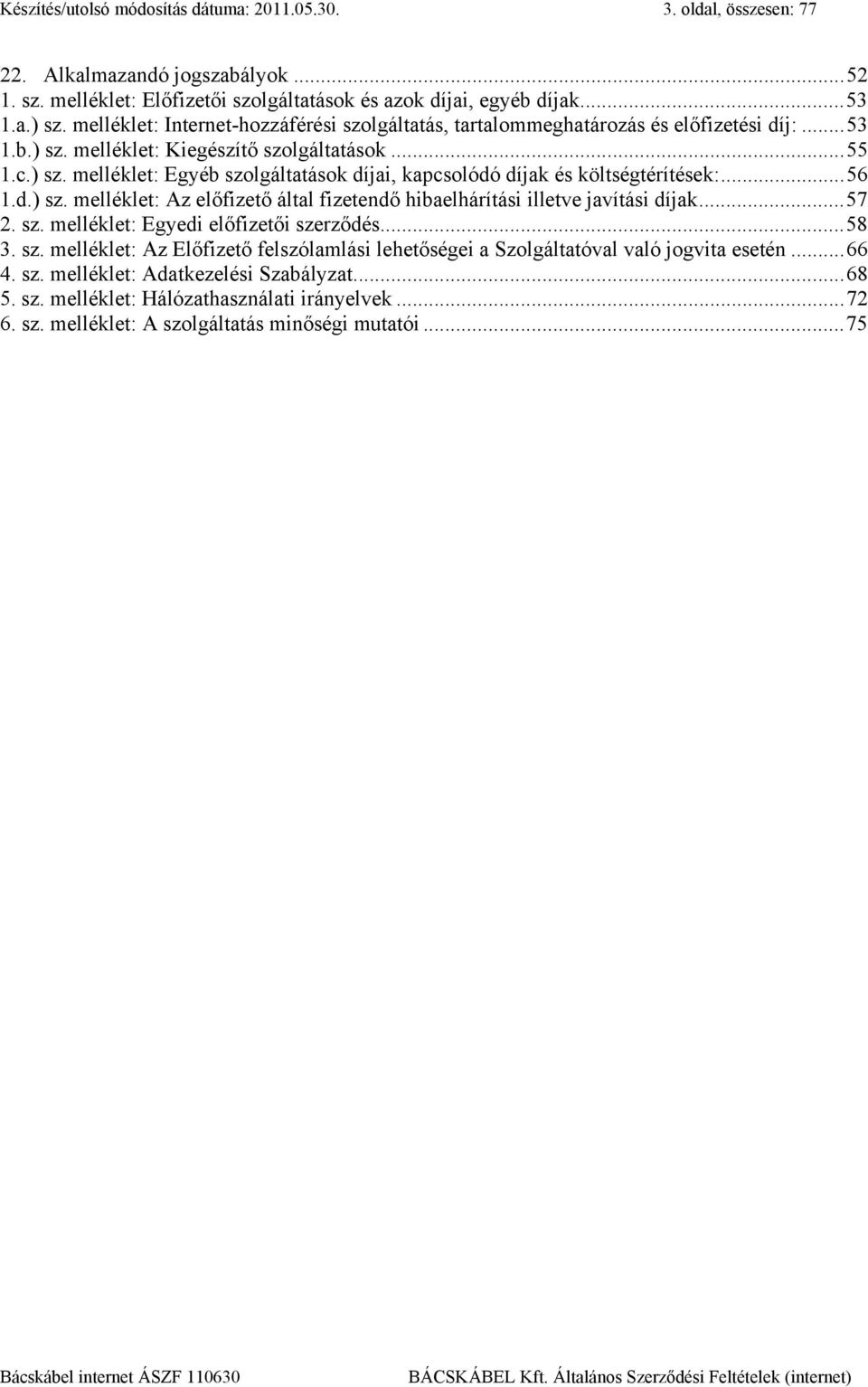 ..56 1.d.) sz. melléklet: Az előfizető által fizetendő hibaelhárítási illetve javítási díjak...57 2. sz. melléklet: Egyedi előfizetői szerződés...58 3. sz. melléklet: Az Előfizető felszólamlási lehetőségei a Szolgáltatóval való jogvita esetén.