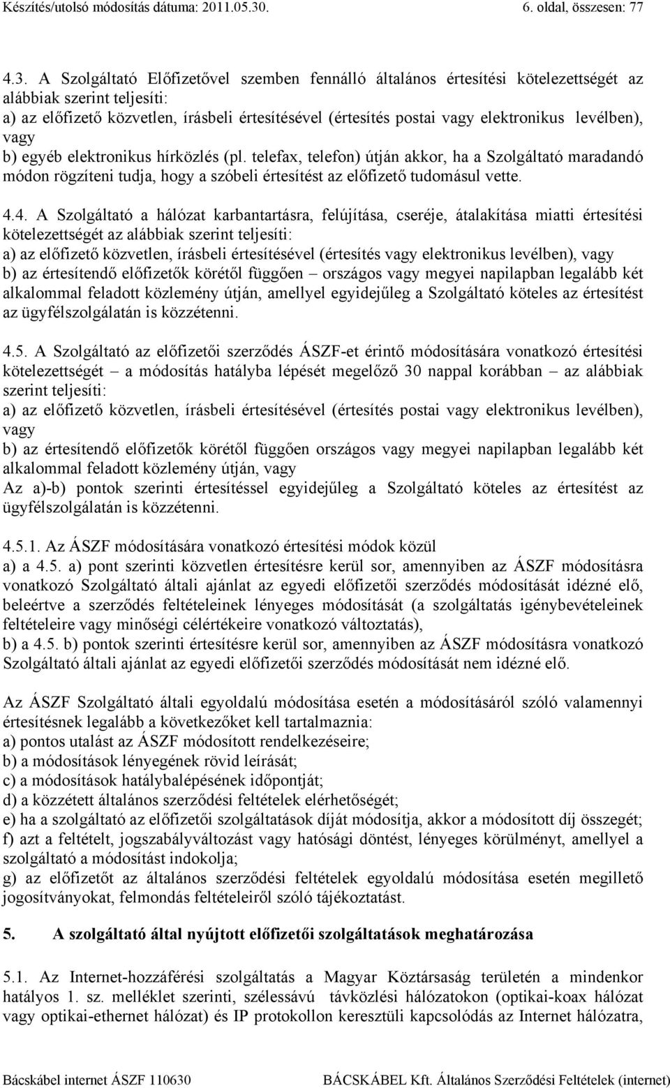 A Szolgáltató Előfizetővel szemben fennálló általános értesítési kötelezettségét az alábbiak szerint teljesíti: a) az előfizető közvetlen, írásbeli értesítésével (értesítés postai vagy elektronikus