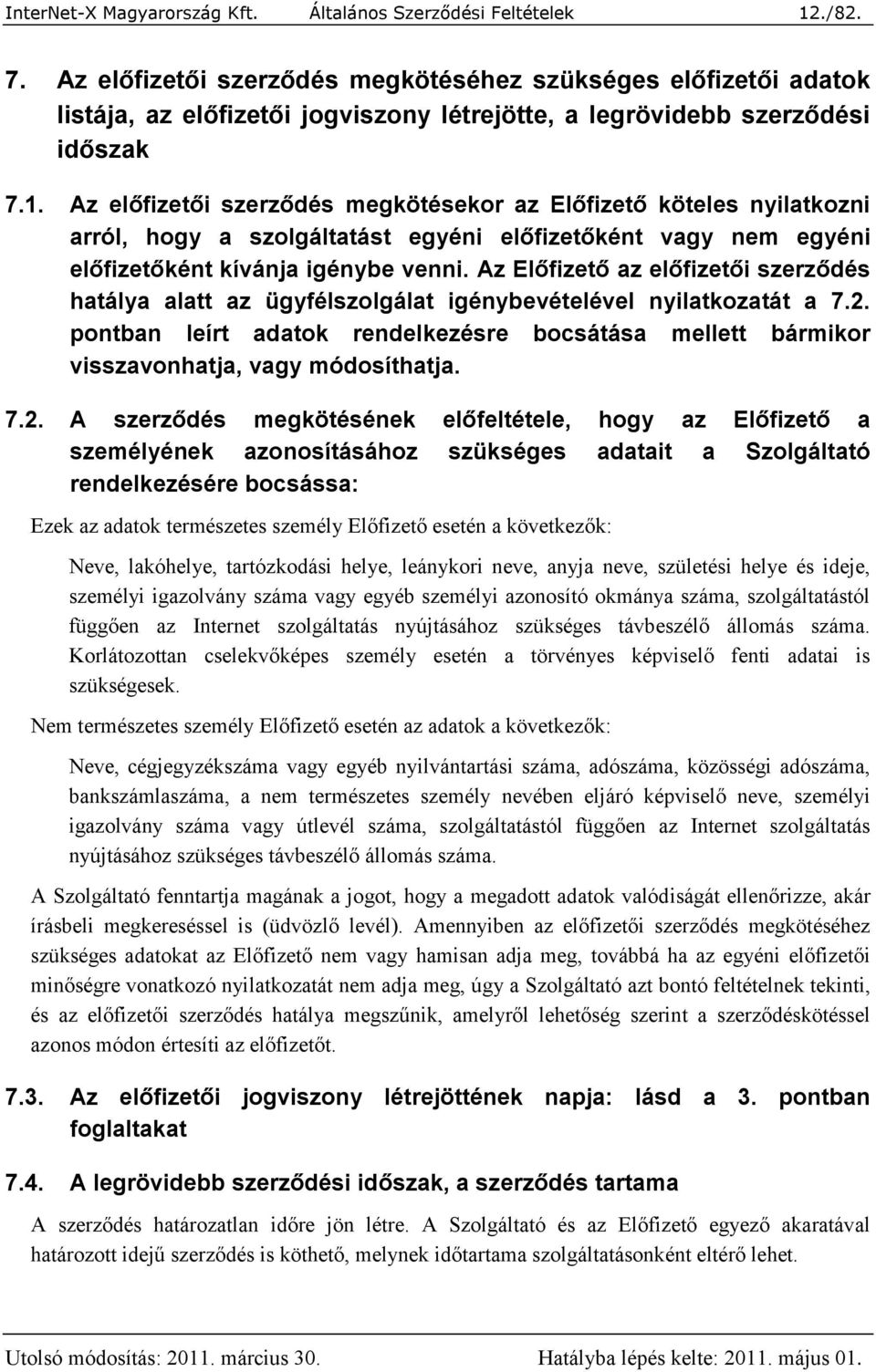 Az előfizetői szerződés megkötésekor az Előfizető köteles nyilatkozni arról, hogy a szolgáltatást egyéni előfizetőként vagy nem egyéni előfizetőként kívánja igénybe venni.