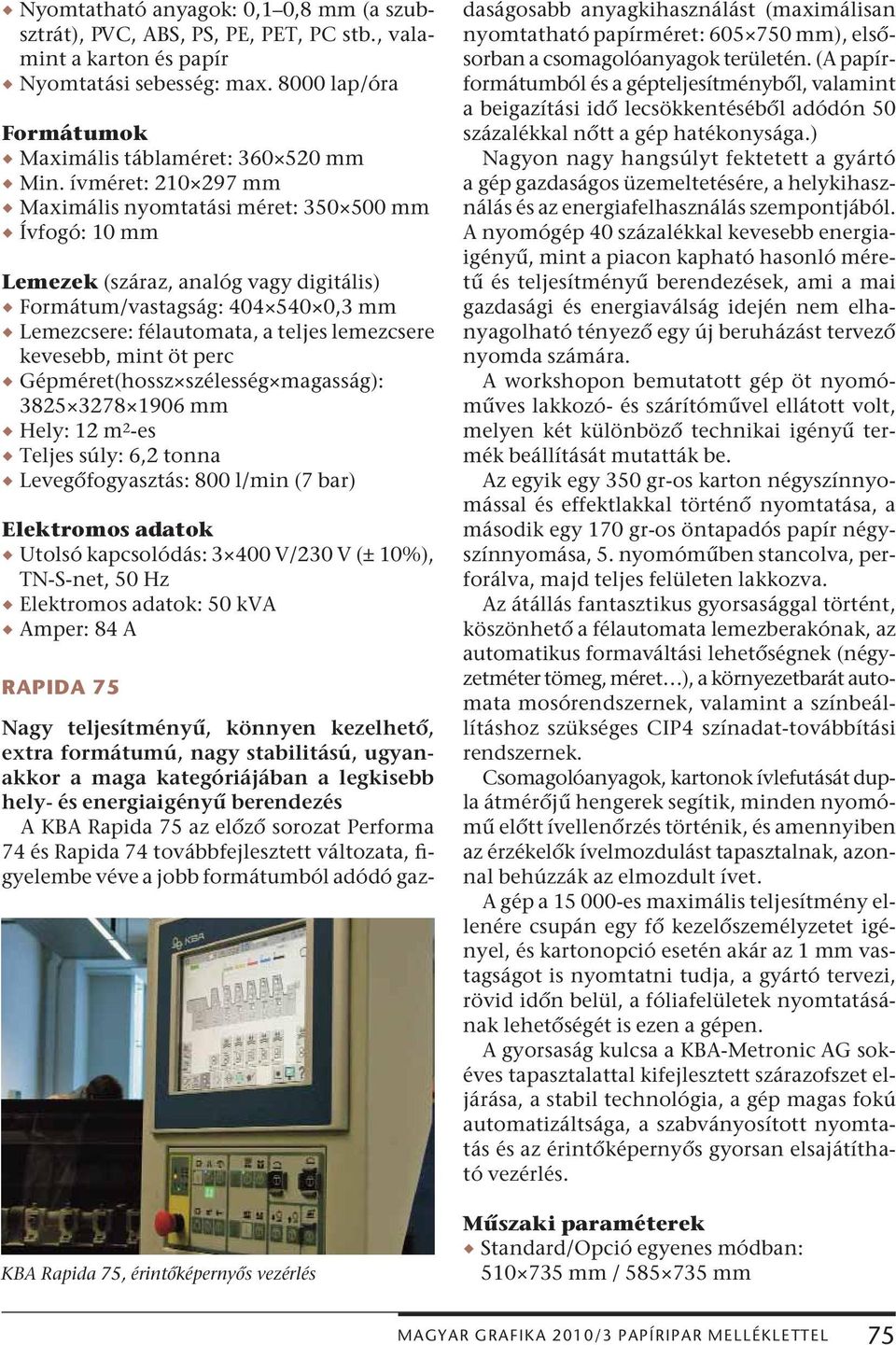 kevesebb, mint öt perc Gépméret(hossz szélesség magasság): 3825 3278 1906 mm Hely: 12 m 2 -es Teljes súly: 6,2 tonna Levegőfogyasztás: 800 l/min (7 bar) Elektromos adatok Utolsó kapcsolódás: 3 400