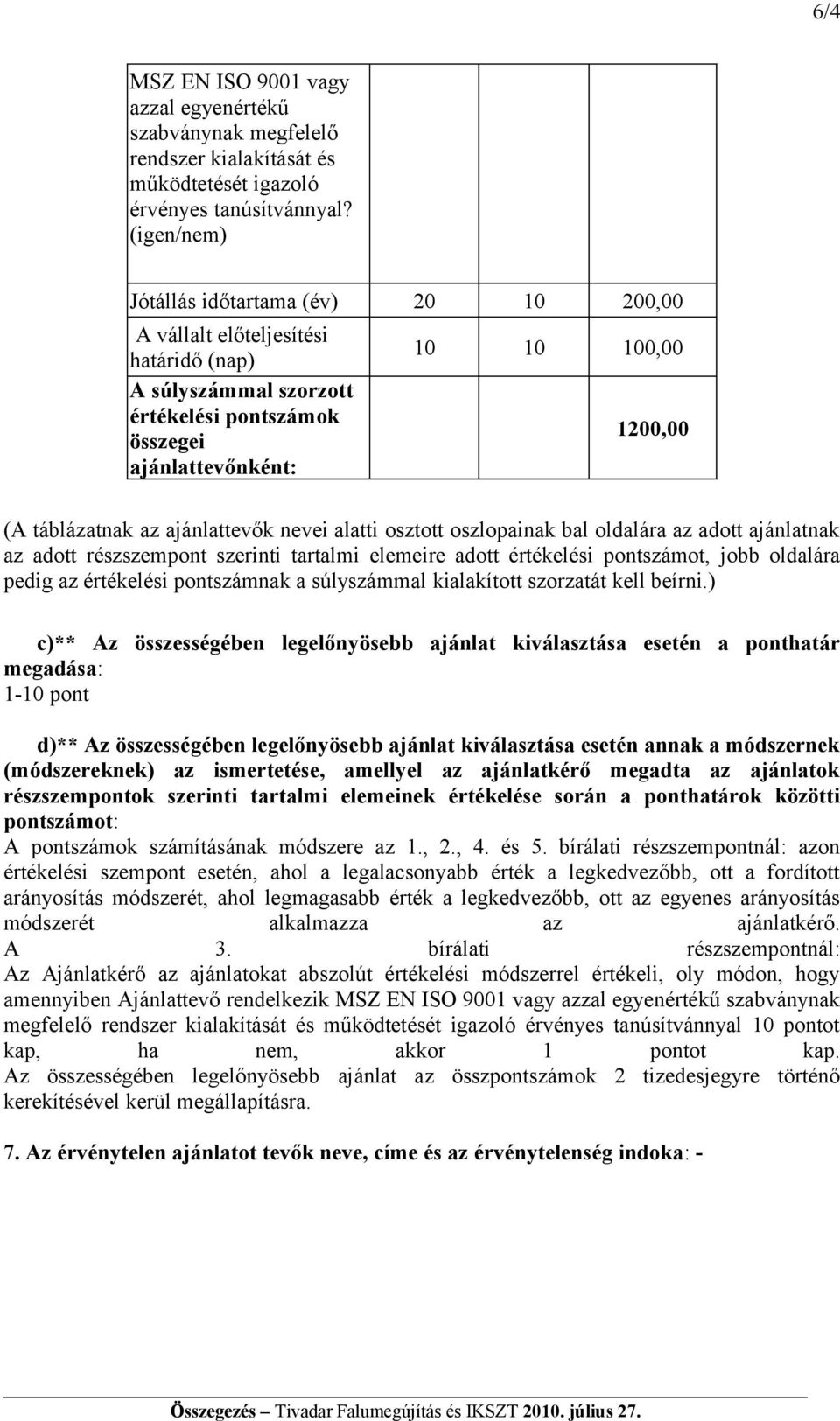 ajánlattevők nevei alatti osztott oszlopainak bal oldalára az adott ajánlatnak az adott részszempont szerinti tartalmi elemeire adott értékelési pontszámot, jobb oldalára pedig az értékelési