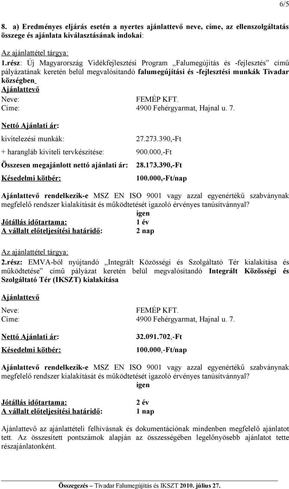 000,-Ft Összesen megajánlott nettó ajánlati ár: 28.173.390,-Ft rendelkezik-e MSZ EN ISO 9001 vagy azzal egyenértékű szabványnak 1 év A vállalt előteljesítési határidő: 2 nap Az ajánlattétel tárgya: 2.