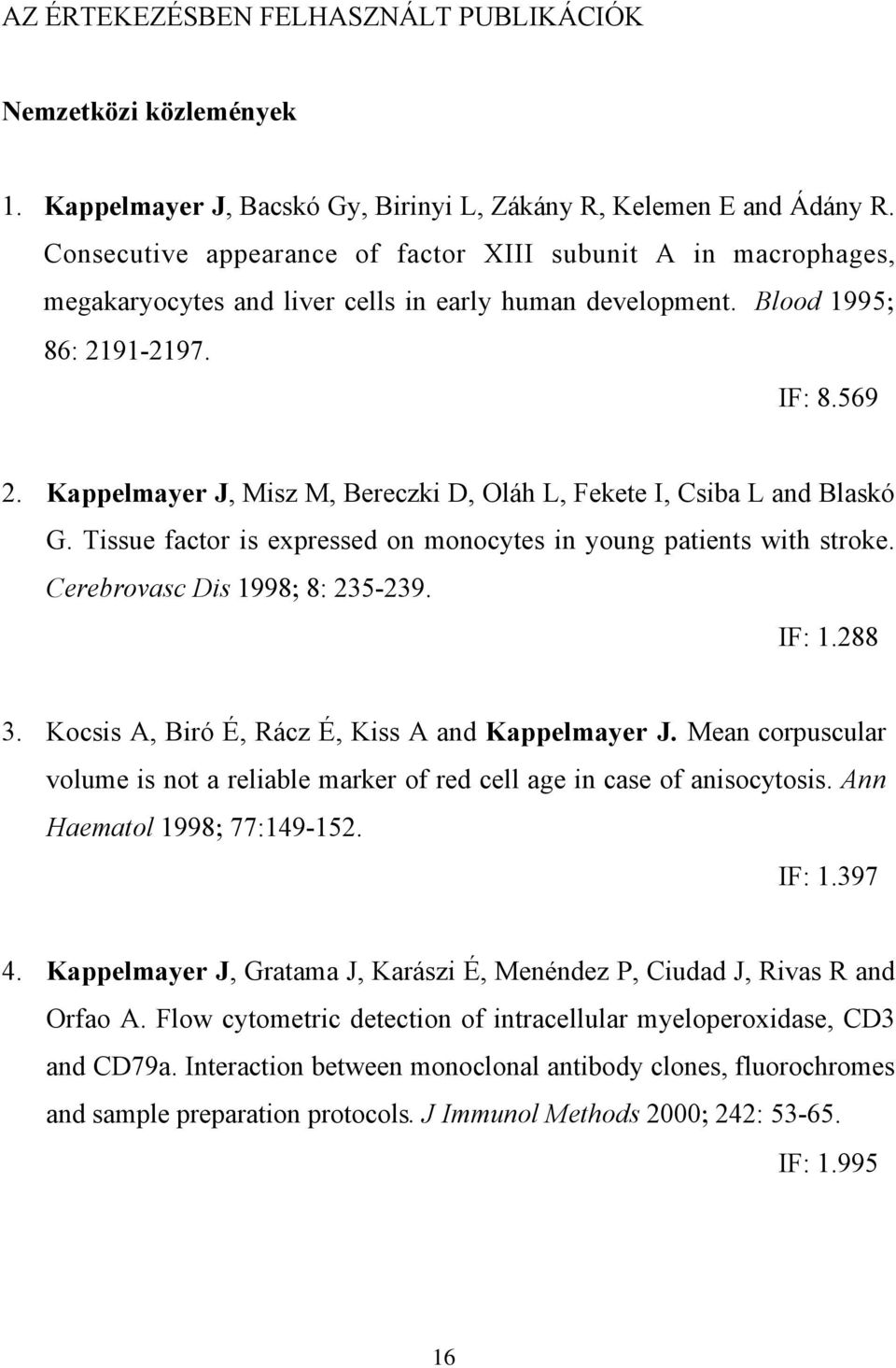 Kappelmayer J, Misz M, Bereczki D, Oláh L, Fekete I, Csiba L and Blaskó G. Tissue factor is expressed on monocytes in young patients with stroke. Cerebrovasc Dis 1998; 8: 235-239. IF: 1.288 3.