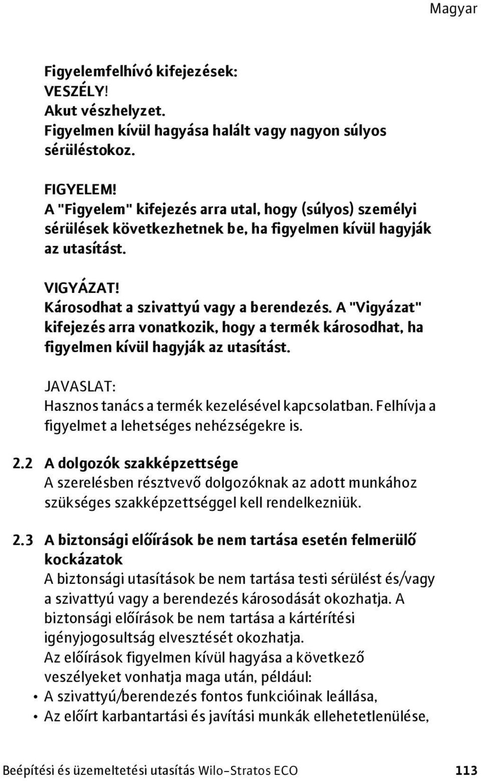 A "Vigyázat" kifejezés arra vonatkozik, hogy a termék károsodhat, ha figyelmen kívül hagyják az utasítást. JAVASLAT: Hasznos tanács a termék kezelésével kapcsolatban.