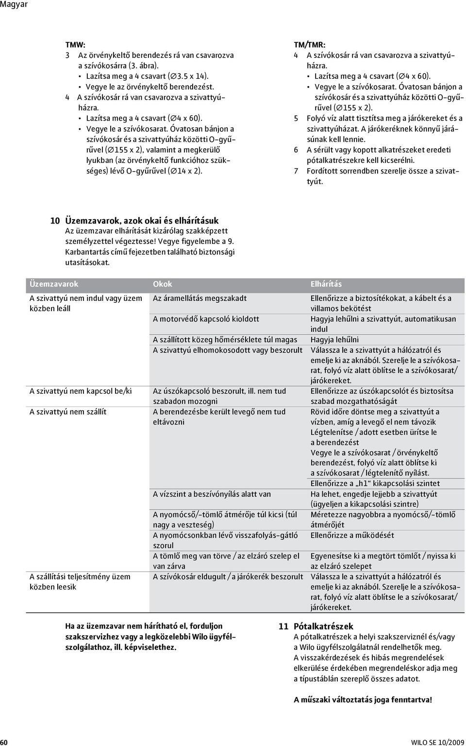 Óvatosan bánjon a szívókosár és a szivattyúház közötti O-gyűrűvel ( 155 x 2), valamint a megkerülő lyukban (az örvénykeltő funkcióhoz szükséges) lévő O-gyűrűvel ( 14 x 2).