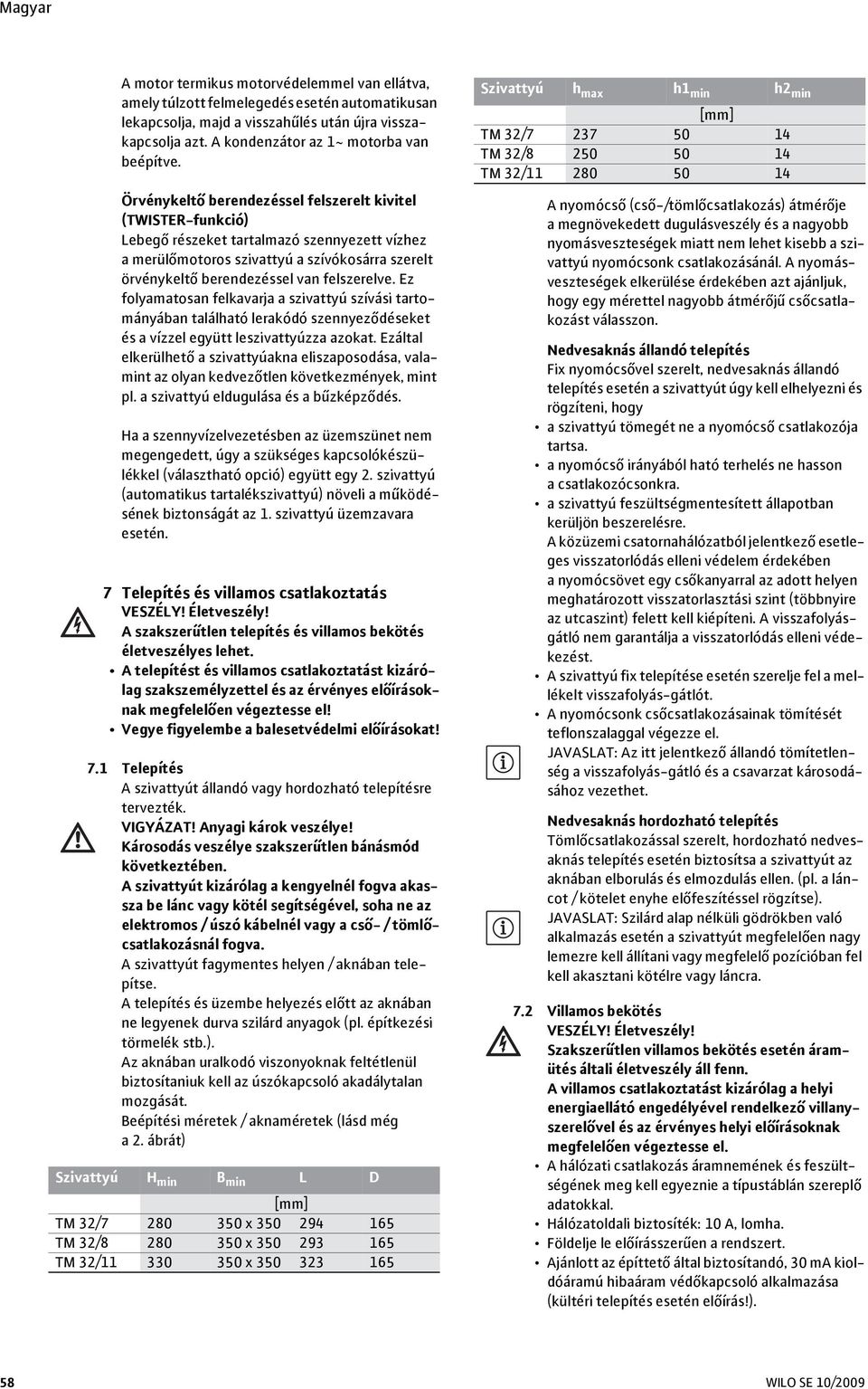 Örvénykeltő berendezéssel felszerelt kivitel (TWISTER-funkció) Lebegő részeket tartalmazó szennyezett vízhez a merülőmotoros szivattyú a szívókosárra szerelt örvénykeltő berendezéssel van felszerelve.