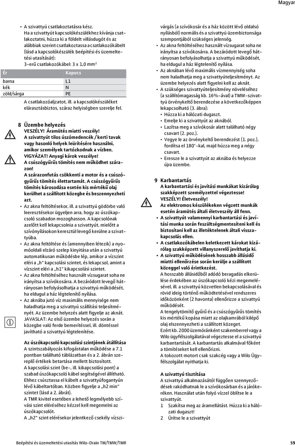 utasítását): 3-erű csatlakozókábel: 3 x 1,0 mm² Ér Kapocs barna L1 kék N zöld/sárga PE A csatlakozóaljzatot, ill. a kapcsolókészüléket elárasztásbiztos, száraz helyiségben szerelje fel.