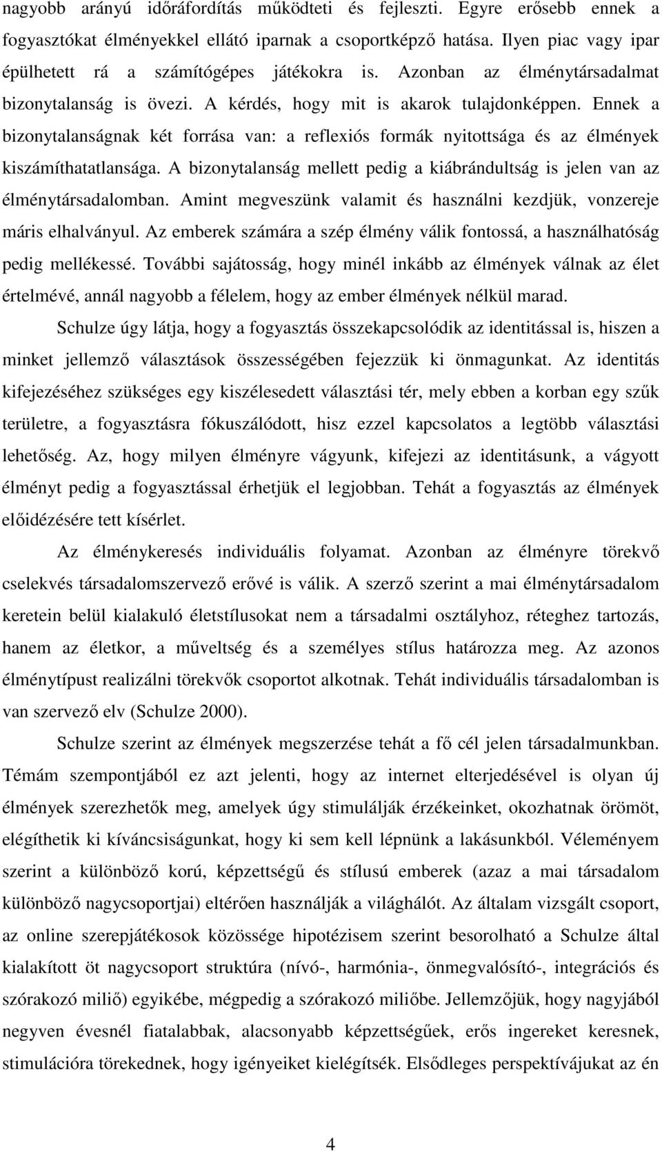 Ennek a bizonytalanságnak két forrása van: a reflexiós formák nyitottsága és az élmények kiszámíthatatlansága. A bizonytalanság mellett pedig a kiábrándultság is jelen van az élménytársadalomban.