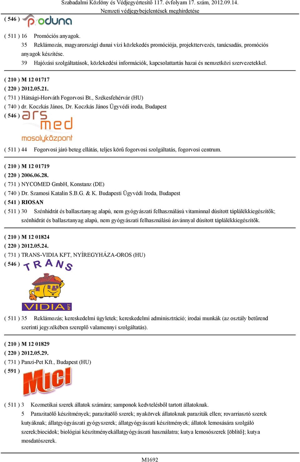 39 Hajózási szolgáltatások, közlekedési információk, kapcsolattartás hazai és nemzetközi szervezetekkel. ( 210 ) M 12 01717 ( 220 ) 2012.05.21. ( 731 ) Hátsági-Horváth Fogorvosi Bt.