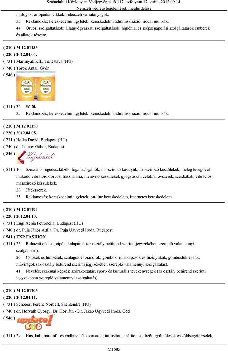 , Töltéstava (HU) ( 740 ) Török Antal, Győr ( 511 ) 32 Sörök. 35 Reklámozás; kereskedelmi ügyletek; kereskedelmi adminisztráció; irodai munkák. ( 210 ) M 12 01150 ( 220 ) 2012.04.05.