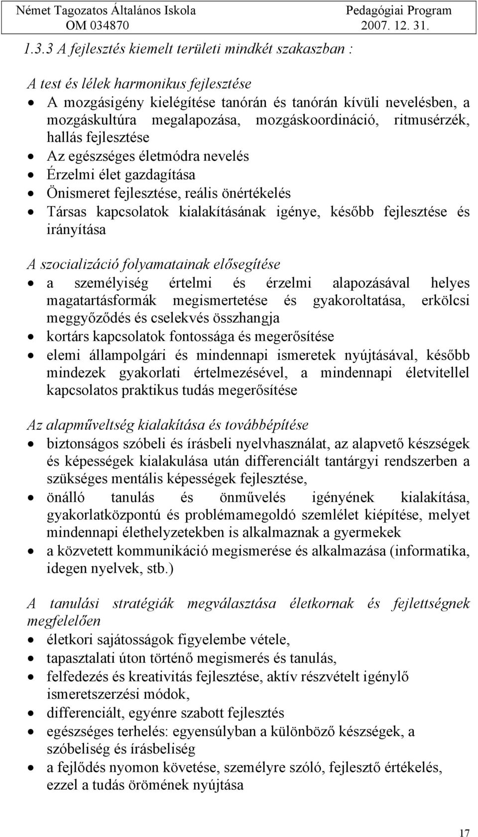 fejlesztése és irányítása A szocializáció folyamatainak elősegítése a személyiség értelmi és érzelmi alapozásával helyes magatartásformák megismertetése és gyakoroltatása, erkölcsi meggyőződés és