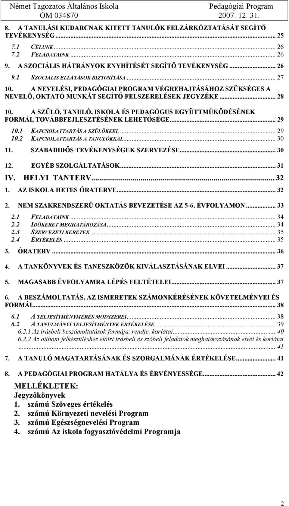 A SZÜLŐ, TANULÓ, ISKOLA ÉS PEDAGÓGUS EGYÜTTMŰKÖDÉSÉNEK FORMÁI, TOVÁBBFEJLESZTÉSÉNEK LEHETŐSÉGE... 29 10.1 KAPCSOLATTARTÁS A SZÜLŐKKEL... 29 10.2 KAPCSOLATTARTÁS A TANULÓKKAL... 30 11.