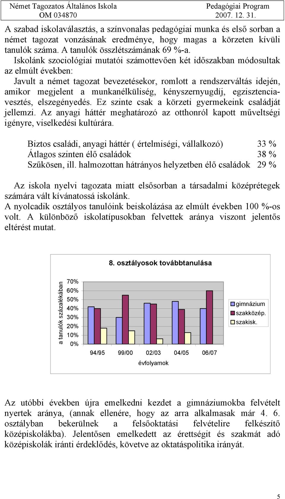 kényszernyugdíj, egzisztenciavesztés, elszegényedés. Ez szinte csak a körzeti gyermekeink családját jellemzi.