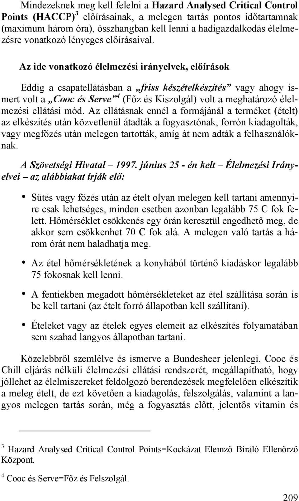 Az ide vonatkozó élelmezési irányelvek, előírások Eddig a csapatellátásban a friss készételkészítés vagy ahogy ismert volt a Cooc és Serve 4 (Főz és Kiszolgál) volt a meghatározó élelmezési ellátási