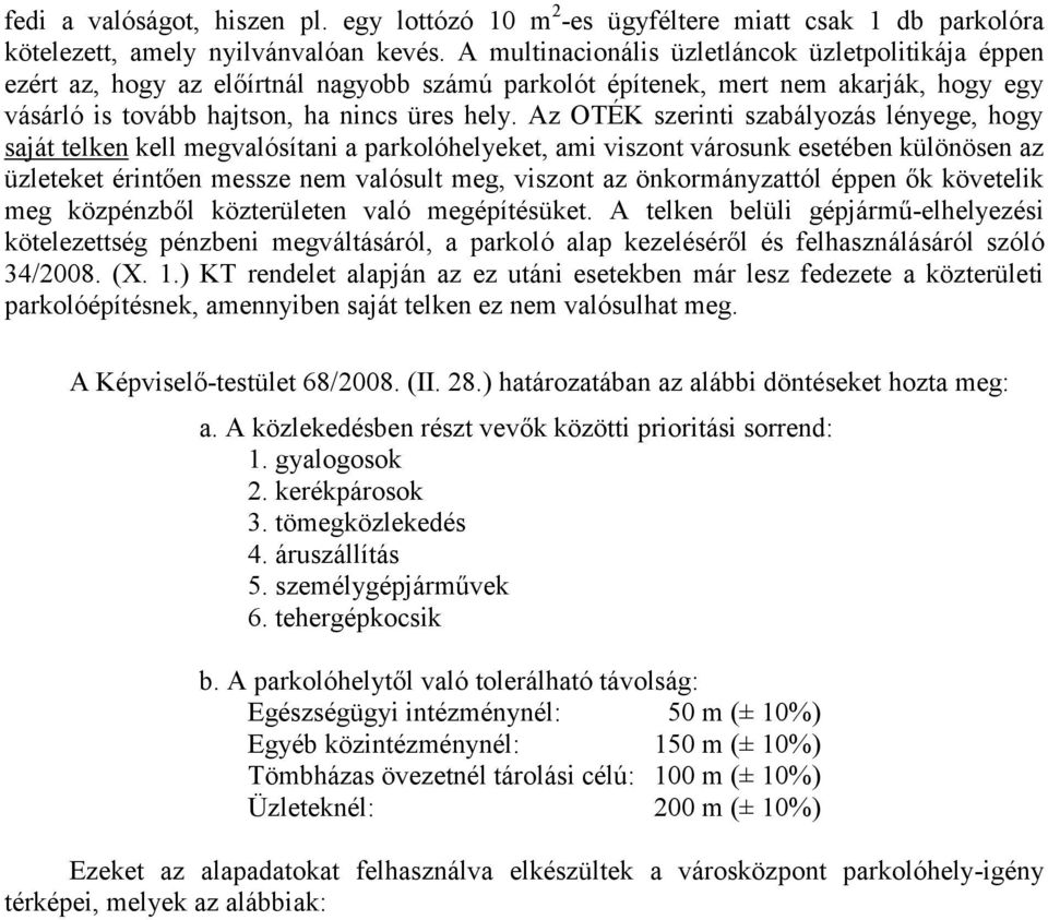 Az OTÉK szerinti szabályozás lényege, hogy saját telken kell megvalósítani a parkolóhelyeket, ami viszont városunk esetében különösen az üzleteket érintően messze nem valósult meg, viszont az