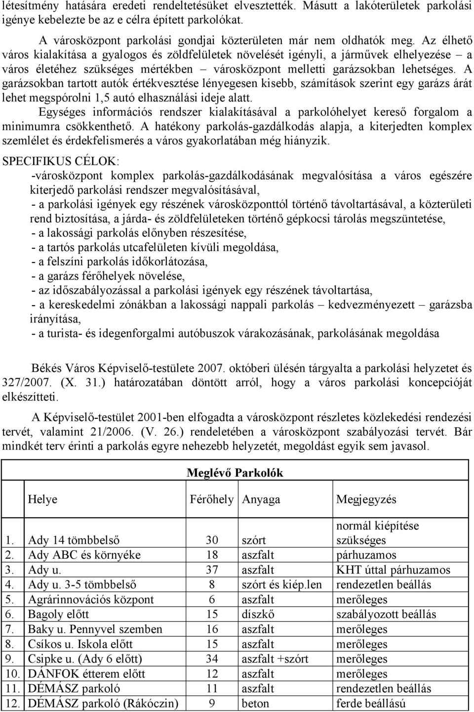 Az élhető város kialakítása a gyalogos és zöldfelületek növelését igényli, a járművek elhelyezése a város életéhez szükséges mértékben városközpont melletti garázsokban lehetséges.