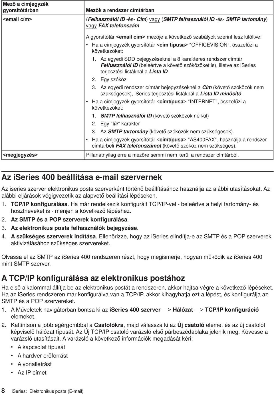 Az egyedi SDD bejegyzéseknél a 8 karakteres rendszer címtár Felhasználói ID(beleérte a köető szóközöket is), illete az iseries terjesztési listáknál alista ID. 2. Egy szóköz 3.