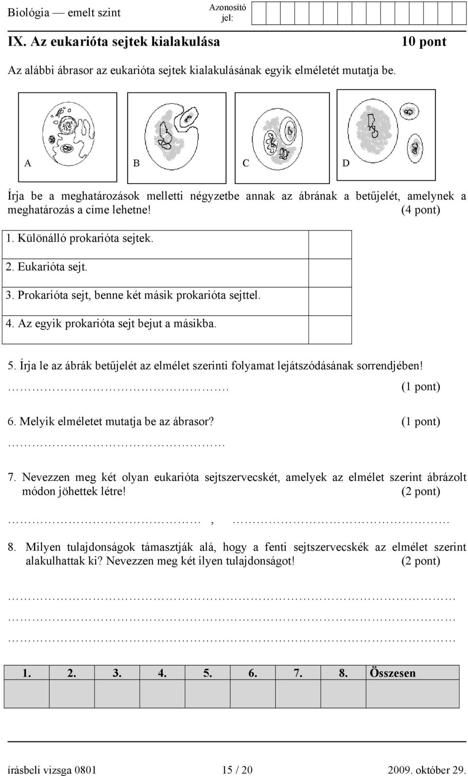 Prokarióta sejt, benne két másik prokarióta sejttel. 4. Az egyik prokarióta sejt bejut a másikba. 5. Írja le az ábrák betűjelét az elmélet szerinti folyamat lejátszódásának sorrendjében!. (1 pont) 6.