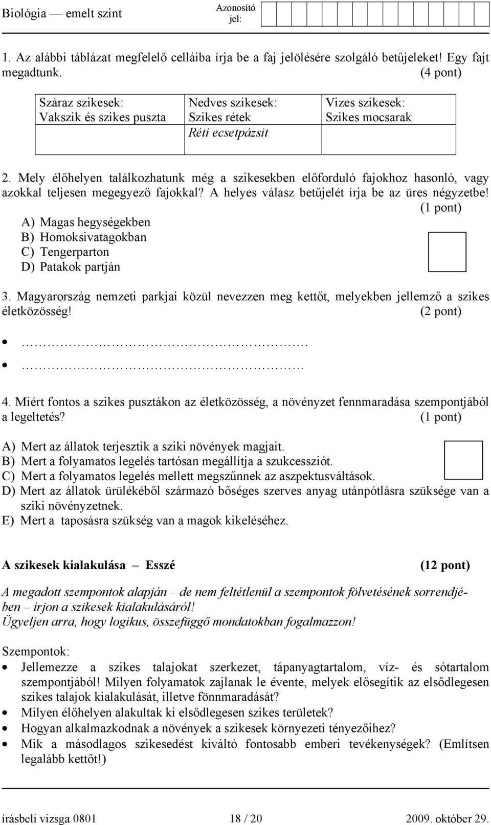 Mely élőhelyen találkozhatunk még a szikesekben előforduló fajokhoz hasonló, vagy azokkal teljesen megegyező fajokkal? A helyes válasz betűjelét írja be az üres négyzetbe!