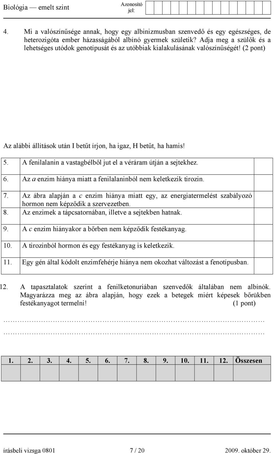 A fenilalanin a vastagbélből jut el a véráram útján a sejtekhez. 6. Az a enzim hiánya miatt a fenilalaninból nem keletkezik tirozin. 7.