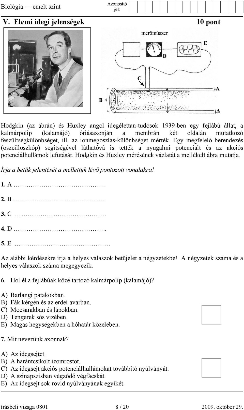 Egy megfelelő berendezés (oszcilloszkóp) segítségével láthatóvá is tették a nyugalmi potenciált és az akciós potenciálhullámok lefutását. Hodgkin és Huxley mérésének vázlatát a mellékelt ábra mutatja.