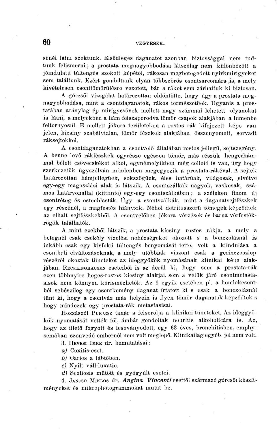 sem találtunk. Ezért gondoltunk olyan többszörös csontsaroomára,is, a mely kivételesen csonttömörülésre vezetett, bár a rákot sem zárhattuk ki biztosan.