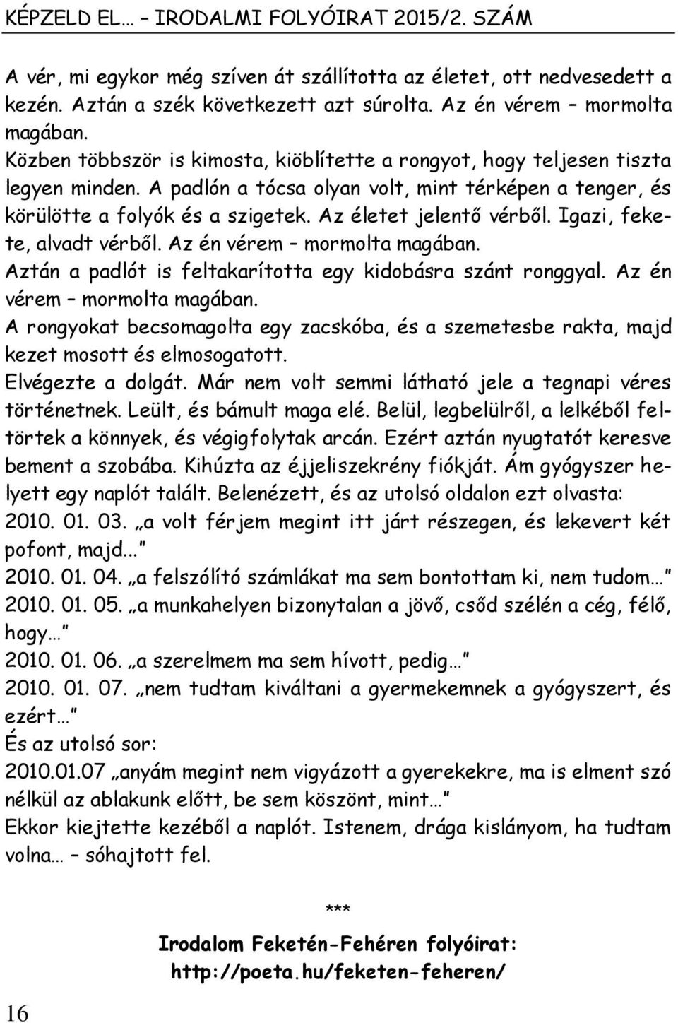 Az életet jelentő vérből. Igazi, fekete, alvadt vérből. Az én vérem mormolta magában. Aztán a padlót is feltakarította egy kidobásra szánt ronggyal. Az én vérem mormolta magában. A rongyokat becsomagolta egy zacskóba, és a szemetesbe rakta, majd kezet mosott és elmosogatott.