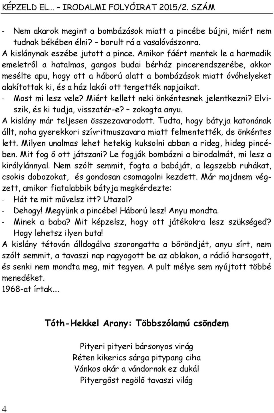 ott tengették napjaikat. - Most mi lesz vele? Miért kellett neki önkéntesnek jelentkezni? Elviszik, és ki tudja, visszatér-e? zokogta anyu. A kislány már teljesen összezavarodott.