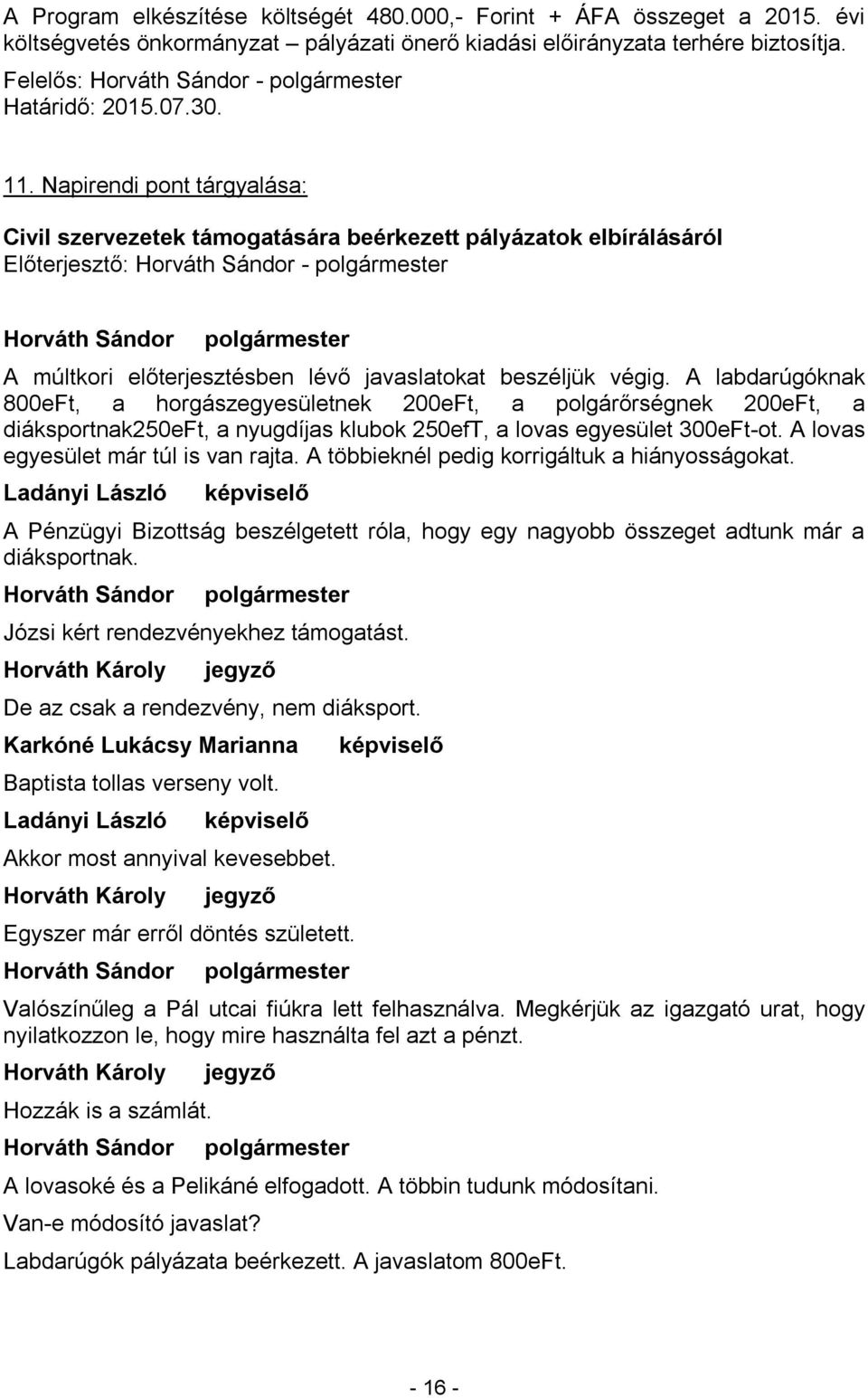 A labdarúgóknak 800eFt, a horgászegyesületnek 200eFt, a polgárőrségnek 200eFt, a diáksportnak250eft, a nyugdíjas klubok 250efT, a lovas egyesület 300eFt-ot. A lovas egyesület már túl is van rajta.