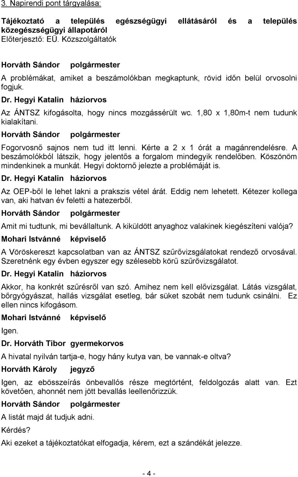 1,80 x 1,80m-t nem tudunk kialakítani. Fogorvosnő sajnos nem tud itt lenni. Kérte a 2 x 1 órát a magánrendelésre. A beszámolókból látszik, hogy jelentős a forgalom mindegyik rendelőben.