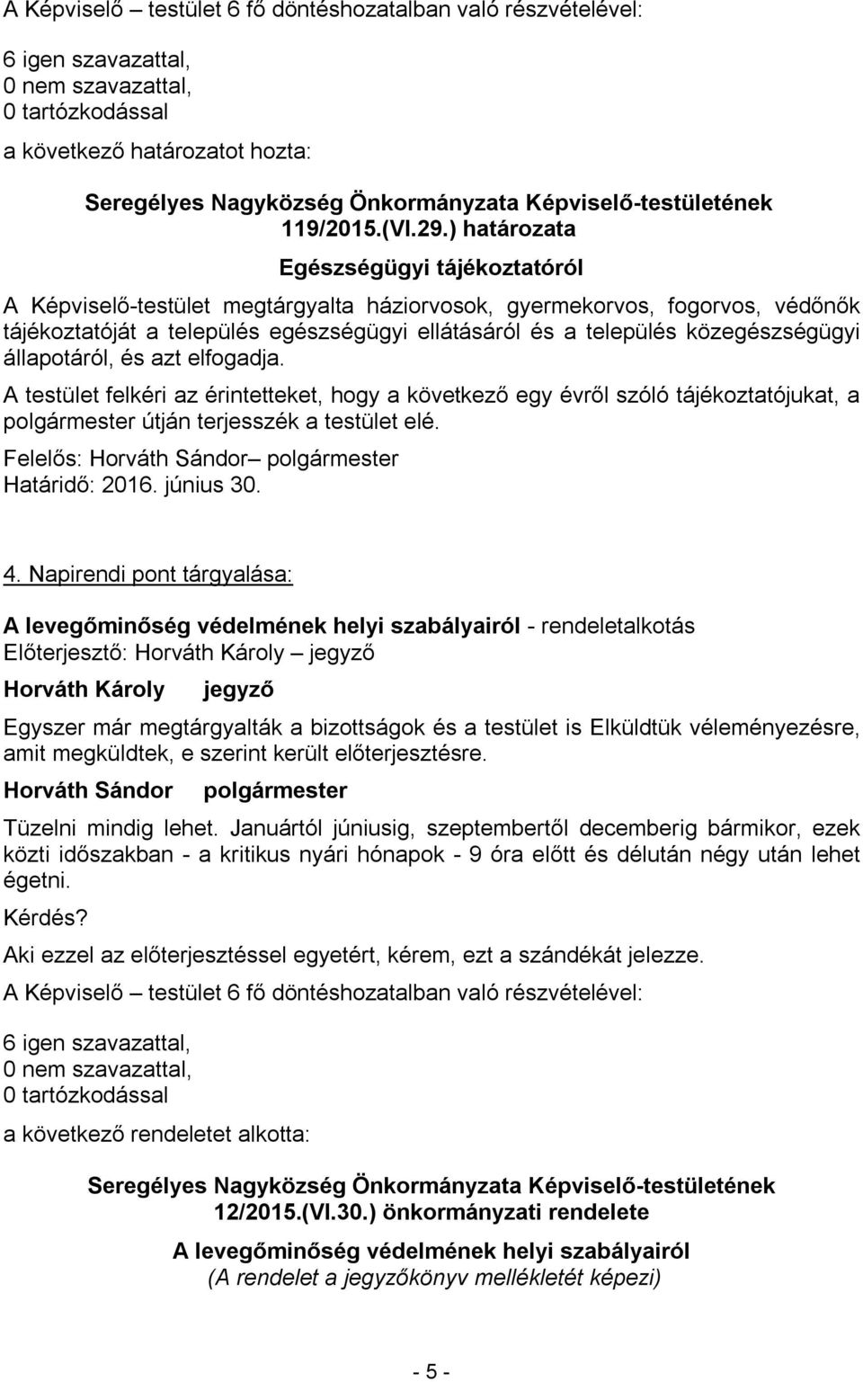 közegészségügyi állapotáról, és azt elfogadja. A testület felkéri az érintetteket, hogy a következő egy évről szóló tájékoztatójukat, a útján terjesszék a testület elé. Felelős: Határidő: 2016.