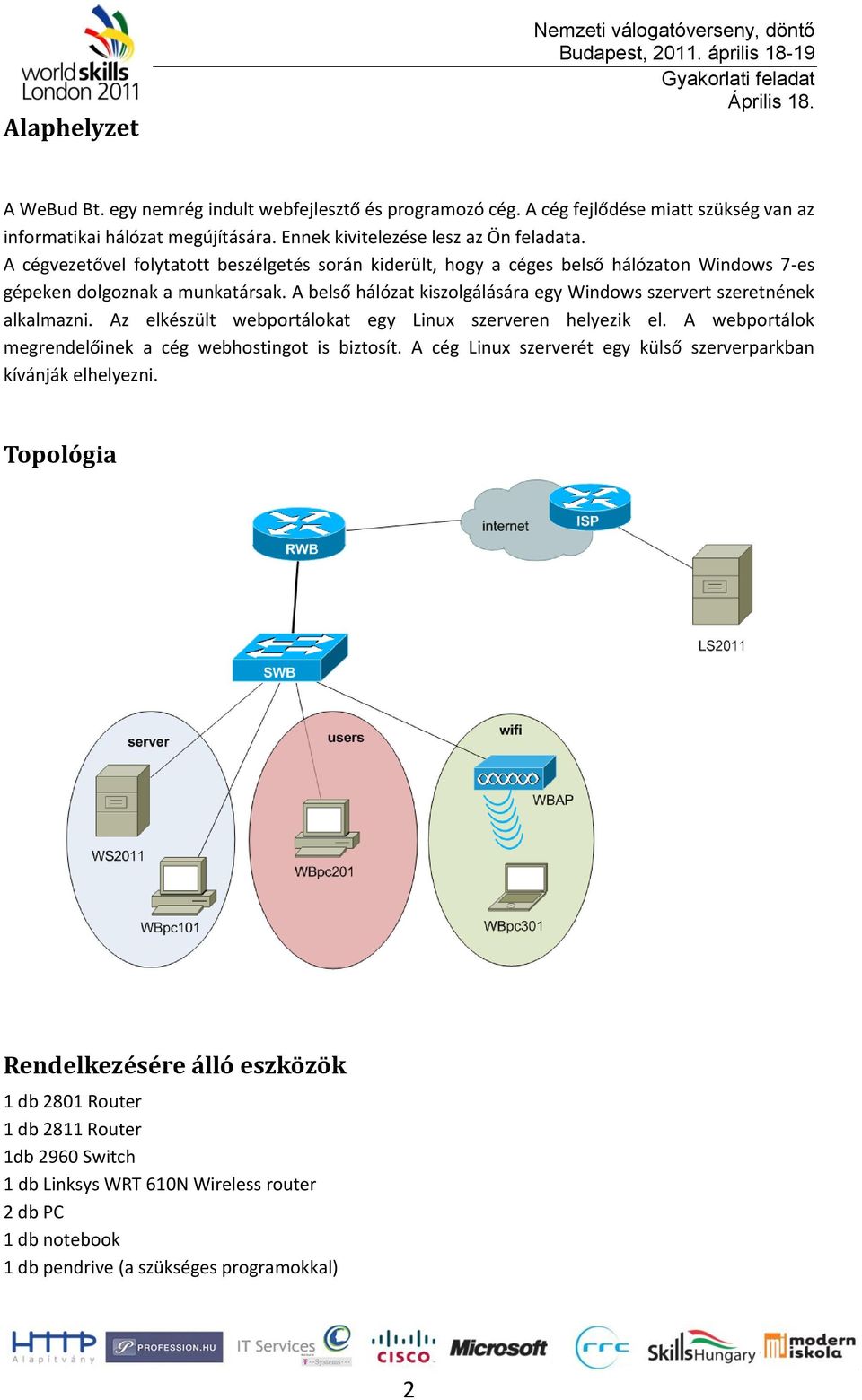 A belső hálózat kiszlgálására egy Windws szervert szeretnének alkalmazni. Az elkészült webprtálkat egy Linux szerveren helyezik el.