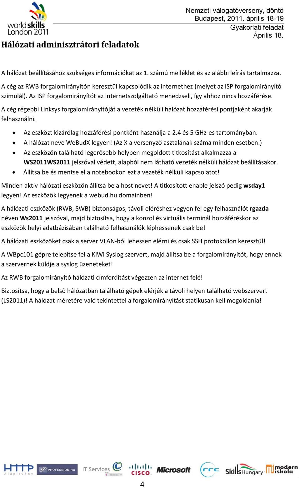 A cég régebbi Linksys frgalmirányítóját a vezeték nélküli hálózat hzzáférési pntjaként akarják felhasználni. Az eszközt kizárólag hzzáférési pntként használja a 2.4 és 5 GHz-es tartmányban.