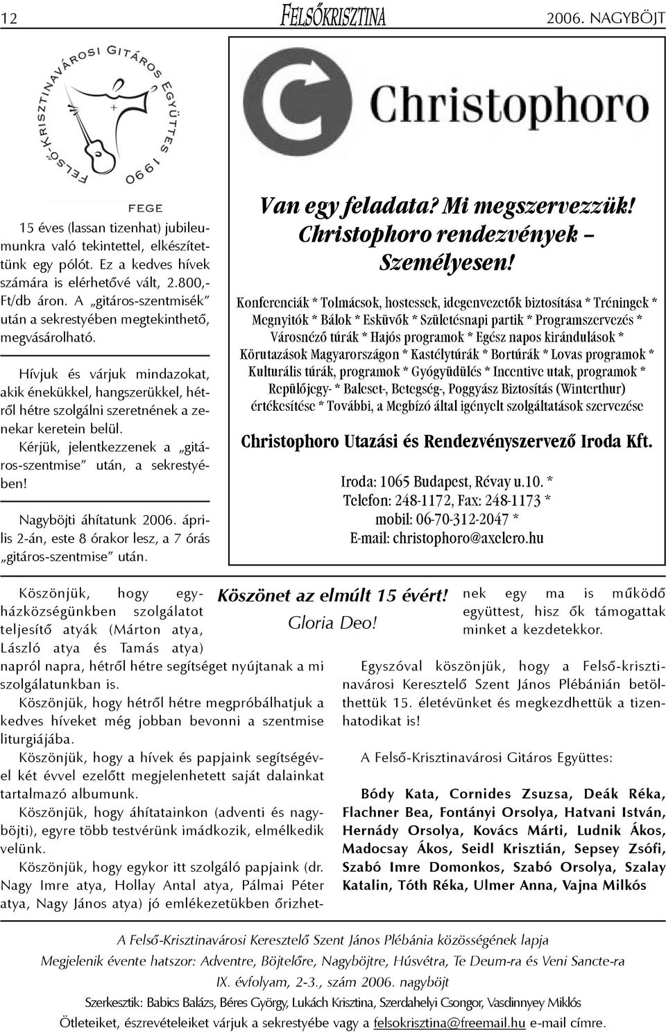 Kérjük, jelentkezzenek a gitáros-szentmise után, a sekrestyében! Nagyböjti áhítatunk 2006. április 2-án, este 8 órakor lesz, a 7 órás gitáros-szentmise után. Van egy feladata? Mi megszervezzük!