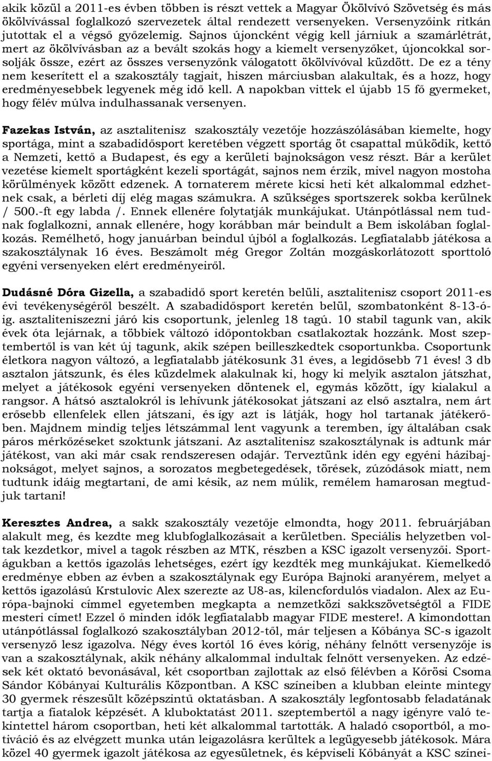 Sajnos újoncként végig kell járniuk a szamárlétrát, mert az ökölvívásban az a bevált szokás hogy a kiemelt versenyzőket, újoncokkal sorsolják össze, ezért az összes versenyzőnk válogatott ökölvívóval