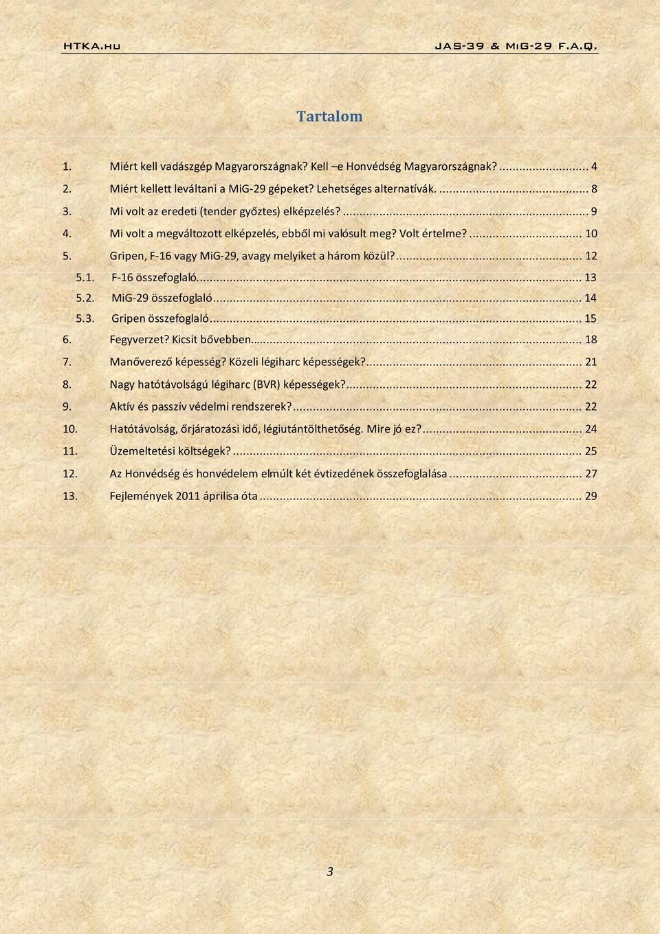 1. F-16 összefoglaló... 13 5.2. MiG-29 összefoglaló... 14 5.3. Gripen összefoglaló... 15 6. Fegyverzet? Kicsit bővebben... 18 7. Manőverező képesség? Közeli légiharc képességek?... 21 8.