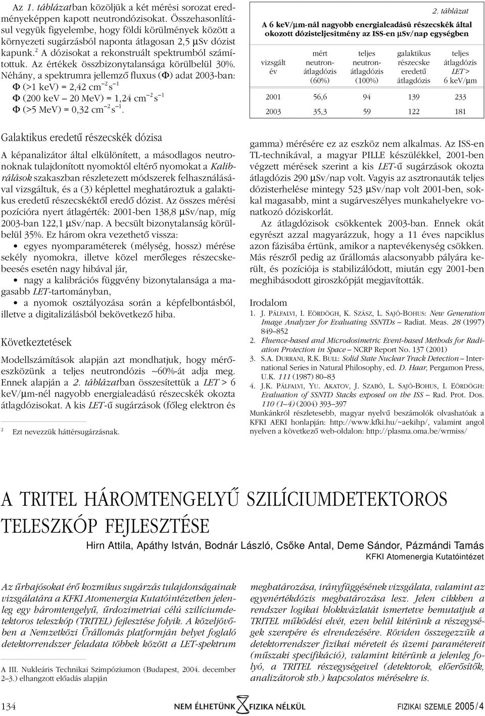 Az értékek összbizonytalansága körülbelül 30%. Néhány, a spektrumra jellemzô fluxus (Φ) adat 2003-ban: Φ (>1 kev) = 2,42 cm 2 s 1 Φ (200 kev 20 MeV) = 1,24 cm 2 s 1 Φ (>5 MeV) = 0,32 cm 2 s 1.