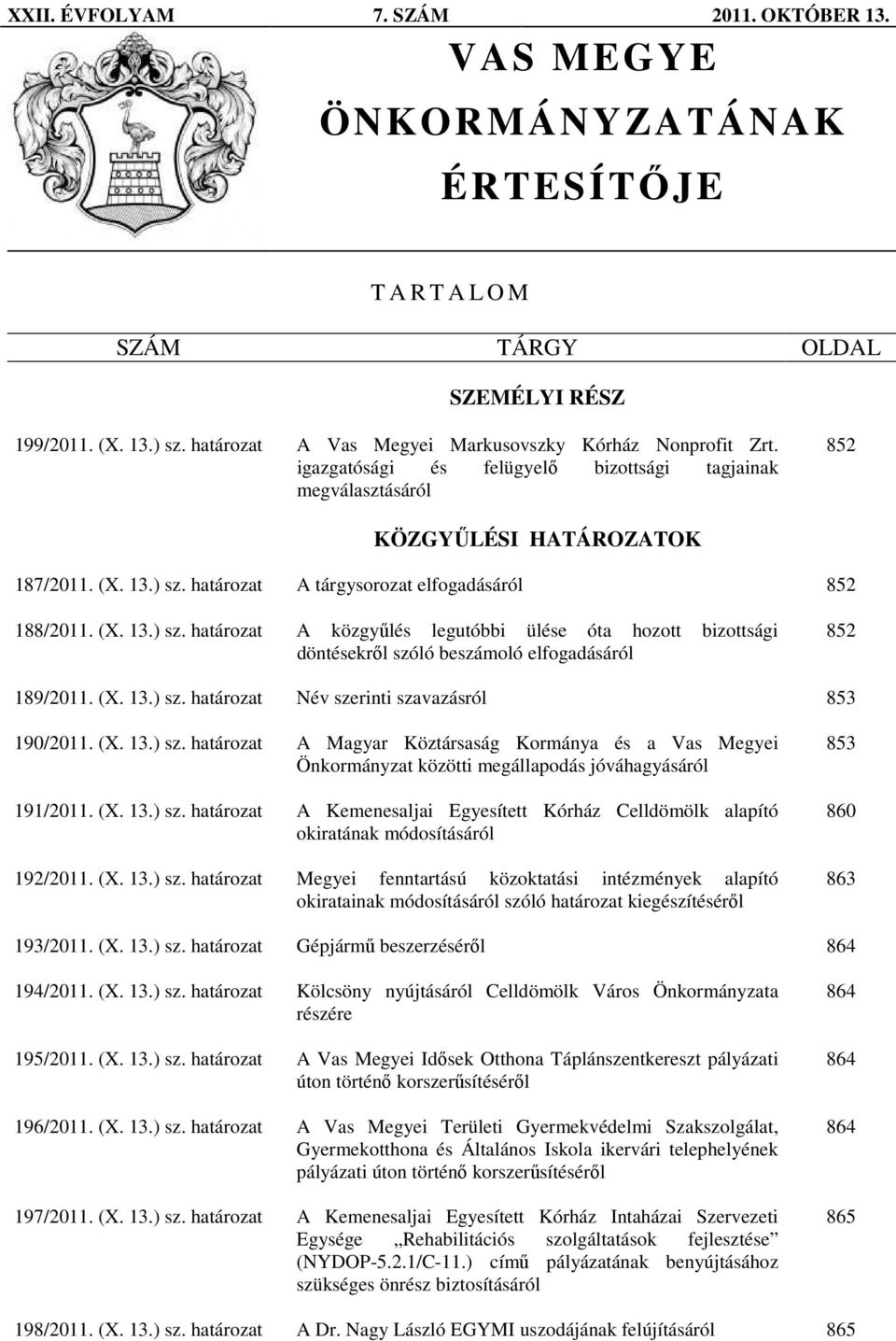 határozat A tárgysorozat elfogadásáról 852 188/2011. (X. 13.) sz. határozat A közgyőlés legutóbbi ülése óta hozott bizottsági döntésekrıl szóló beszámoló elfogadásáról 852 189/2011. (X. 13.) sz. határozat Név szerinti szavazásról 853 190/2011.