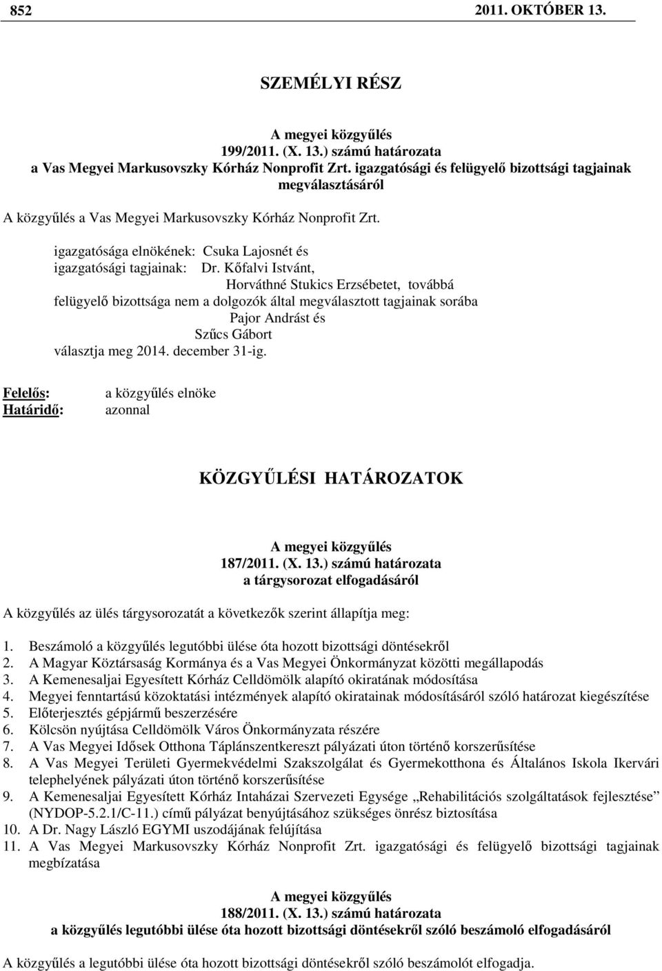 Kıfalvi Istvánt, Horváthné Stukics Erzsébetet, továbbá felügyelı bizottsága nem a dolgozók által megválasztott tagjainak sorába Pajor Andrást és Szőcs Gábort választja meg 2014. december 31-ig.