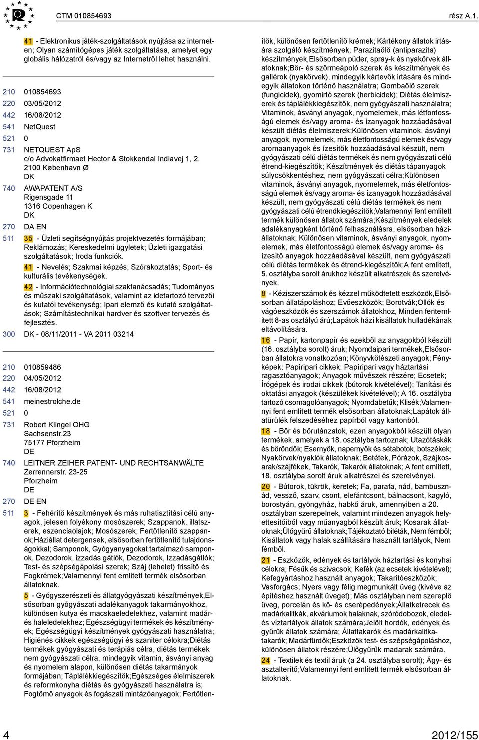 København Ø DK AWAPATENT A/S Rigensgade 11 1316 Copenhagen K DK DA EN 35 - Üzleti segítségnyújtás projektvezetés formájában; Reklámozás; Kereskedelmi ügyletek; Üzleti igazgatási szolgáltatások; Iroda