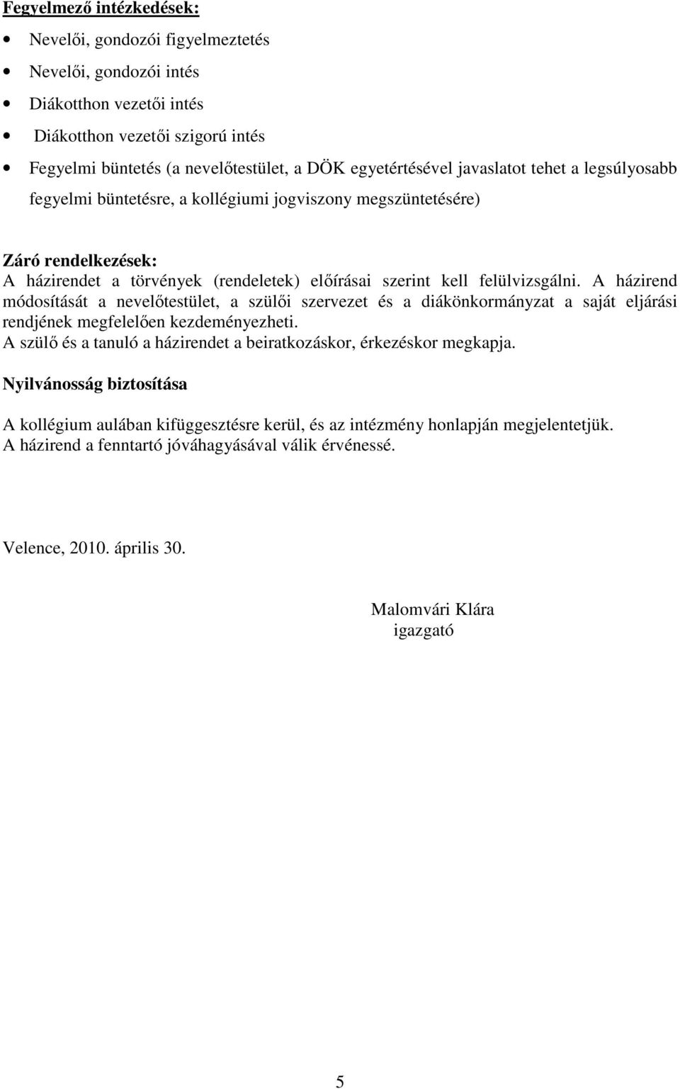 A házirend módosítását a nevelőtestület, a szülői szervezet és a diákönkormányzat a saját eljárási rendjének megfelelően kezdeményezheti.