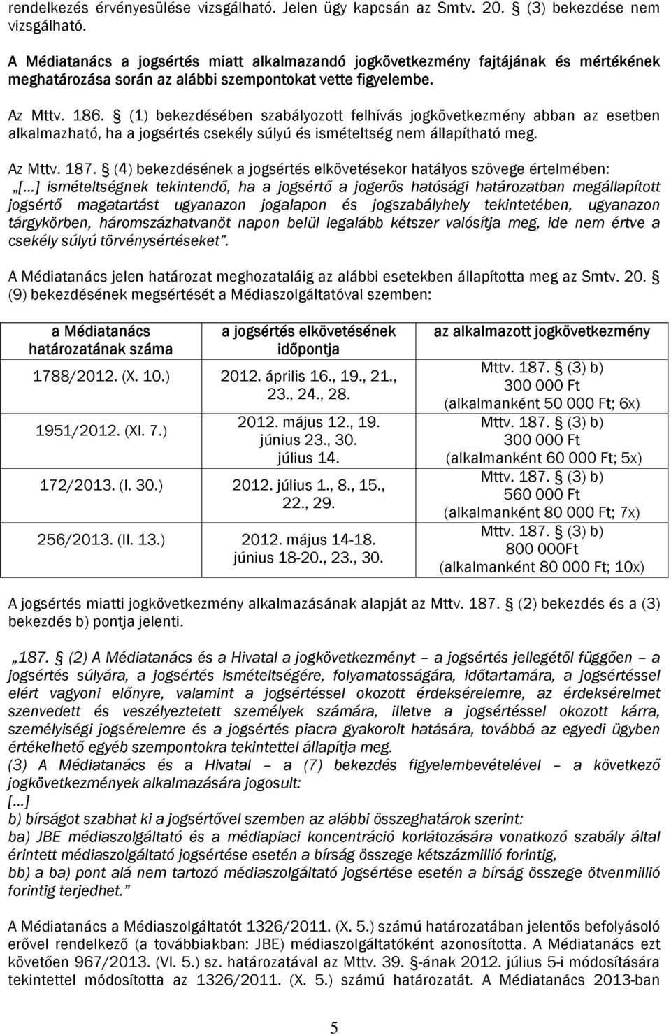 (1) bekezdésében szabályozott felhívás jogkövetkezmény abban az esetben alkalmazható, ha a jogsértés csekély súlyú és ismételtség nem állapítható meg. Az Mttv. 187.